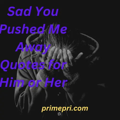 Sad You Pushed Me Away Quotes for Him or Her