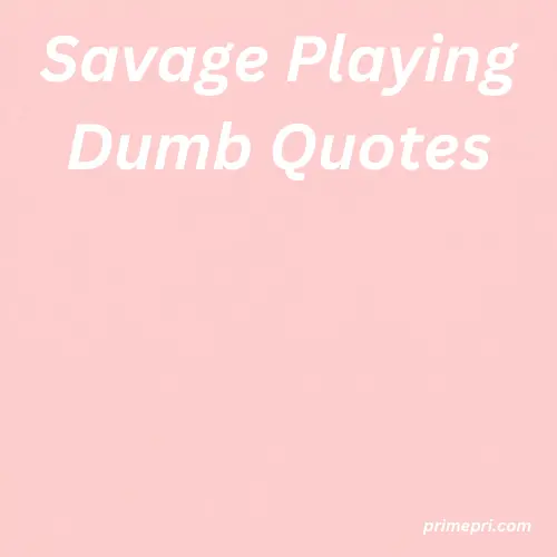 Savage Playing Dumb Quotes
