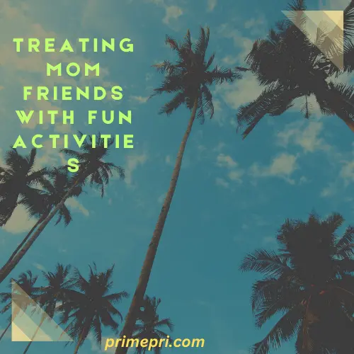 Treating Mom Friends with Fun Activities
